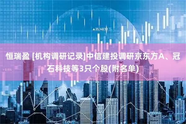 恒瑞盈 [机构调研记录]中信建投调研京东方A、冠石科技等3只个股(附名单)