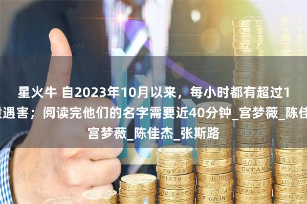 星火牛 自2023年10月以来，每小时都有超过1名加沙儿童遇害；阅读完他们的名字需要近40分钟_宫梦薇_陈佳杰_张斯路