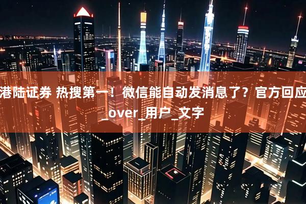 港陆证券 热搜第一！微信能自动发消息了？官方回应_over_用户_文字